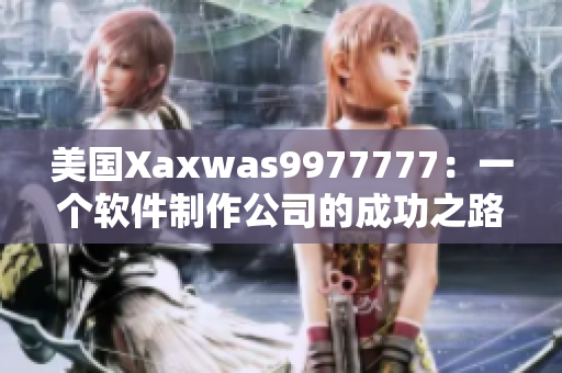 美国Xaxwas9977777：一个软件制作公司的成功之路