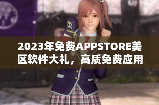 2023年免费APPSTORE美区软件大礼，高质免费应用新篇章！