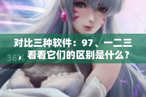 对比三种软件：97、一二三，看看它们的区别是什么？