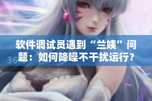 软件调试员遇到“兰姨”问题：如何降噪不干扰运行？！