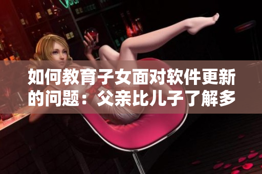 如何教育子女面对软件更新的问题：父亲比儿子了解多？