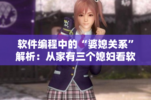 软件编程中的“婆媳关系”解析：从家有三个媳妇看软件架构设计