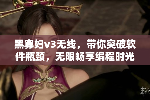 黑寡妇v3无线，带你突破软件瓶颈，无限畅享编程时光
