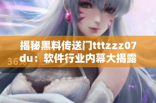 揭秘黑料传送门tttzzz07du：软件行业内幕大揭露！