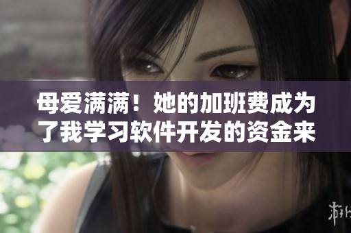 母爱满满！她的加班费成为了我学习软件开发的资金来源