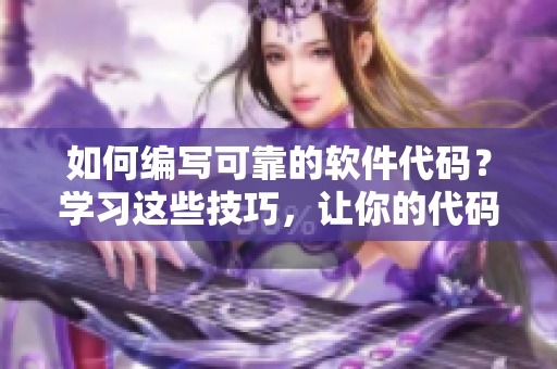 如何编写可靠的软件代码？学习这些技巧，让你的代码不掉链子！