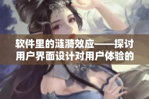软件里的涟漪效应——探讨用户界面设计对用户体验的影响