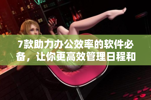 7款助力办公效率的软件必备，让你更高效管理日程和任务