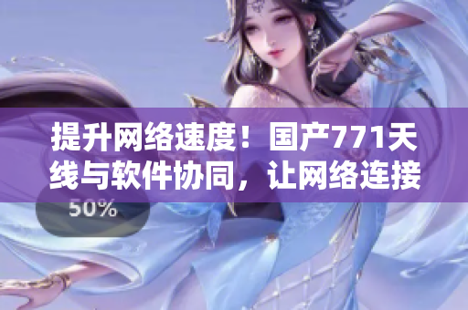 提升网络速度！国产771天线与软件协同，让网络连接更加高效稳定