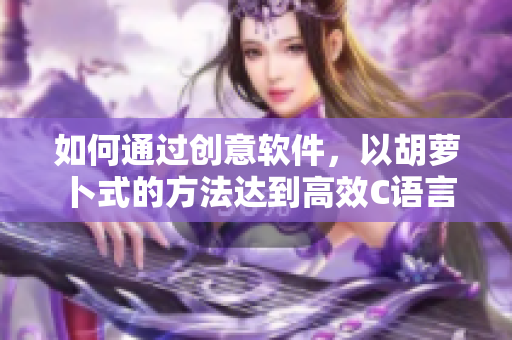 如何通过创意软件，以胡萝卜式的方法达到高效C语言学习