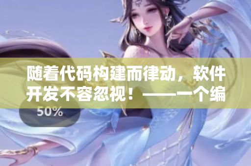 随着代码构建而律动，软件开发不容忽视！——一个编辑的笔记