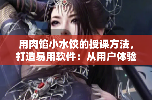 用肉馅小水饺的授课方法，打造易用软件：从用户体验视角出发的软件开发