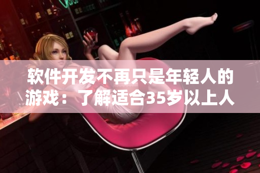 软件开发不再只是年轻人的游戏：了解适合35岁以上人群的编程学习路径