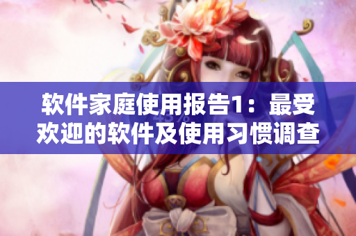 软件家庭使用报告1：最受欢迎的软件及使用习惯调查结果