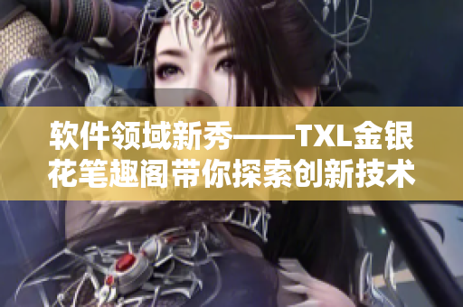 软件领域新秀——TXL金银花笔趣阁带你探索创新技术