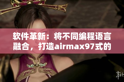 软件革新：将不同编程语言融合，打造airmax97式的软件杂交