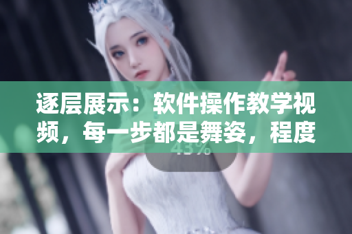逐层展示：软件操作教学视频，每一步都是舞姿，程度愈高，技巧揭示愈多