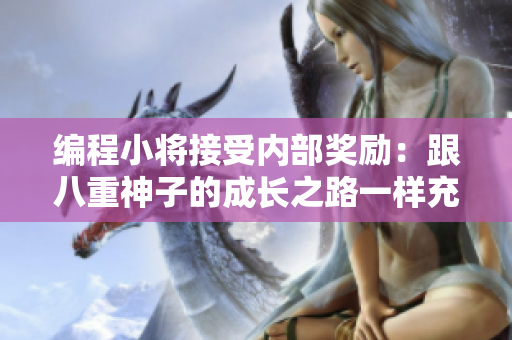 编程小将接受内部奖励：跟八重神子的成长之路一样充满挑战