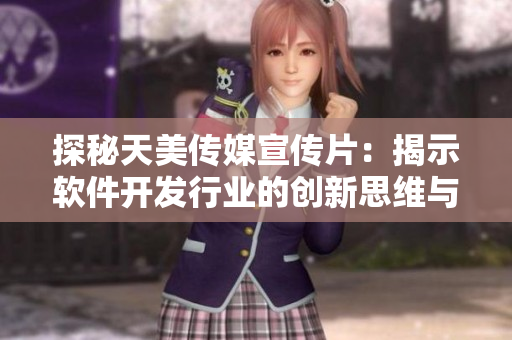 探秘天美传媒宣传片：揭示软件开发行业的创新思维与发展趋势