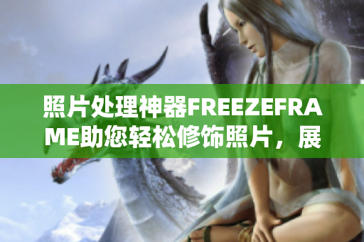 照片处理神器FREEZEFRAME助您轻松修饰照片，展现美丽新形象！