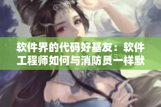 软件界的代码好基友：软件工程师如何与消防员一样默契配合？