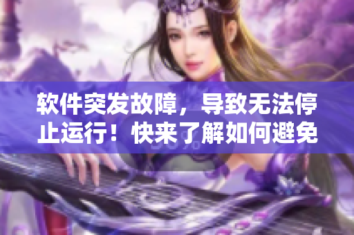 软件突发故障，导致无法停止运行！快来了解如何避免这种情况的发生！