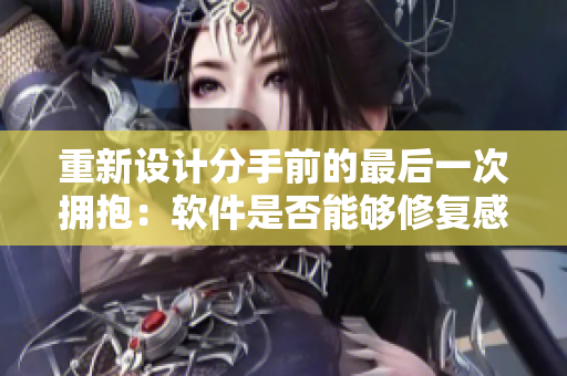 重新设计分手前的最后一次拥抱：软件是否能够修复感情裂痕？