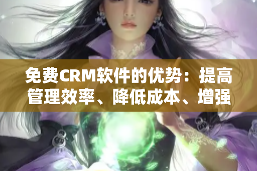 免费CRM软件的优势：提高管理效率、降低成本、增强客户信任
