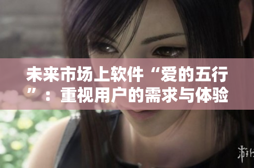 未来市场上软件“爱的五行”：重视用户的需求与体验