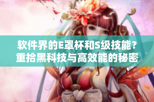 软件界的E罩杯和S级技能？重拾黑科技与高效能的秘密