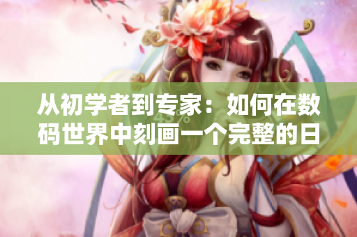 从初学者到专家：如何在数码世界中刻画一个完整的日记？