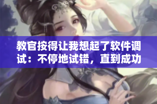 教官按得让我想起了软件调试：不停地试错，直到成功。