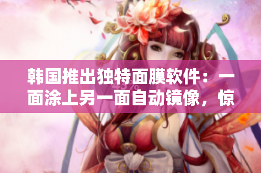 韩国推出独特面膜软件：一面涂上另一面自动镜像，惊艳化妆品业！