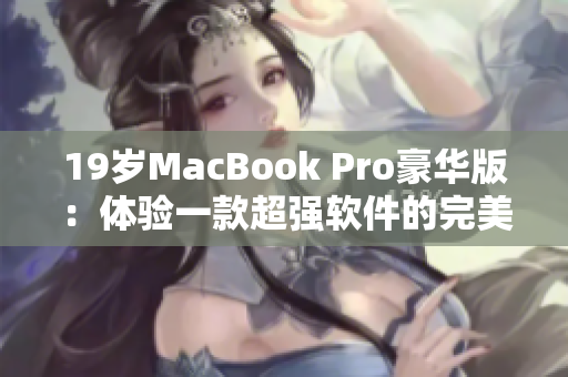 19岁MacBook Pro豪华版：体验一款超强软件的完美选择