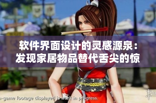 软件界面设计的灵感源泉：发现家居物品替代舌尖的惊艳启示