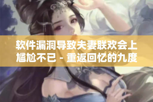 软件漏洞导致夫妻联欢会上尴尬不已 - 重返回忆的九度黑夜