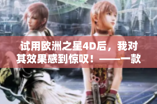 试用欧洲之星4D后，我对其效果感到惊叹！——一款绝佳的软件