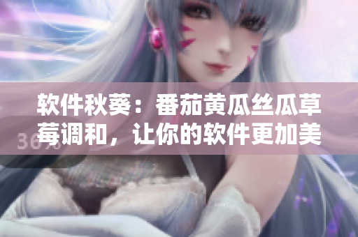 软件秋葵：番茄黄瓜丝瓜草莓调和，让你的软件更加美味健康