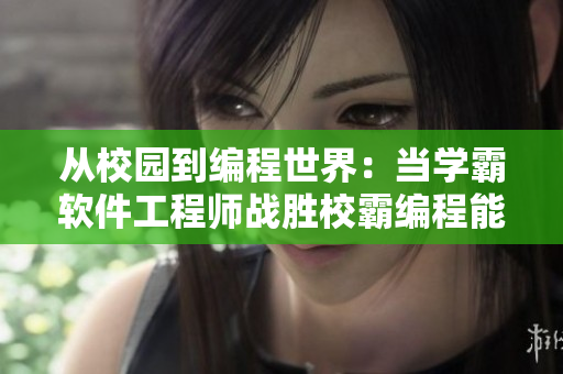 从校园到编程世界：当学霸软件工程师战胜校霸编程能手！