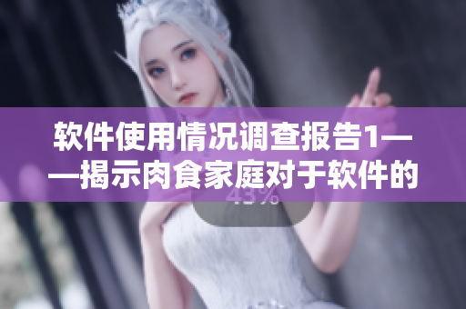 软件使用情况调查报告1——揭示肉食家庭对于软件的需求与偏好