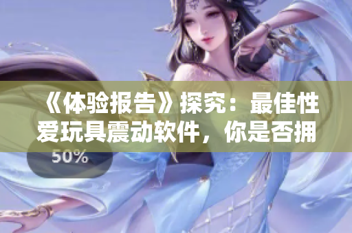 《体验报告》探究：最佳性爱玩具震动软件，你是否拥有？