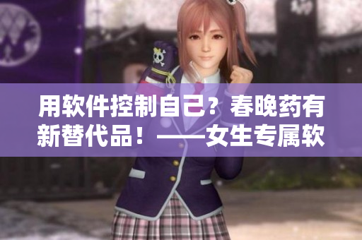 用软件控制自己？春晚药有新替代品！——女生专属软件管控你的晚上！