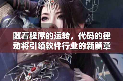 随着程序的运转，代码的律动将引领软件行业的新篇章！