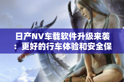 日产NV车载软件升级来袭：更好的行车体验和安全保障