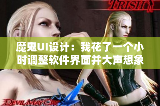 魔鬼UI设计：我花了一个小时调整软件界面并大声想象未来
