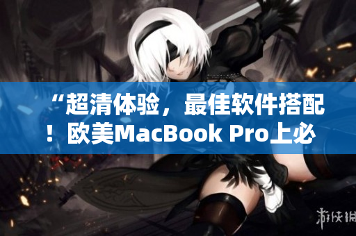 “超清体验，最佳软件搭配！欧美MacBook Pro上必装软件推荐”
