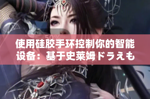 使用硅胶手环控制你的智能设备：基于史莱姆ドラえもん的技术革新