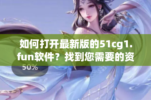 如何打开最新版的51cg1.fun软件？找到您需要的资源从现在开始！