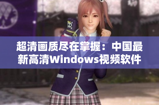 超清画质尽在掌握：中国最新高清Windows视频软件