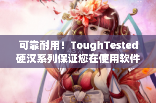 可靠耐用！ToughTested硬汉系列保证您在使用软件时的稳定性